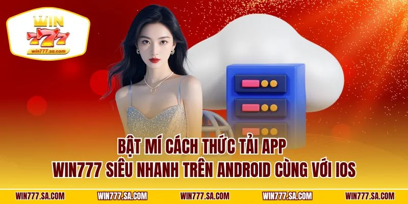 Bật mí cách thức tải app WIN777 siêu nhanh trên Android cùng với iOS