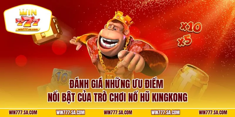 Đánh giá những ưu điểm nổi bật của trò chơi nổ hũ kingkong