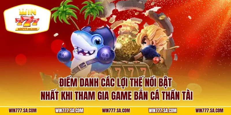 Điểm danh các lợi thế nổi bật nhất khi tham gia game bắn cá thần tài