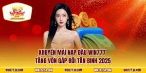 Khuyến Mãi Nạp Đầu WIN777 | Tăng Vốn Gấp Đôi Tân Binh 2025