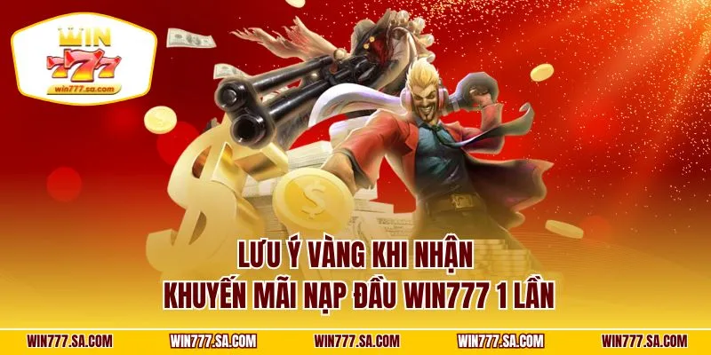Lưu ý vàng khi nhận khuyến mãi nạp đầu WIN777 1 lần