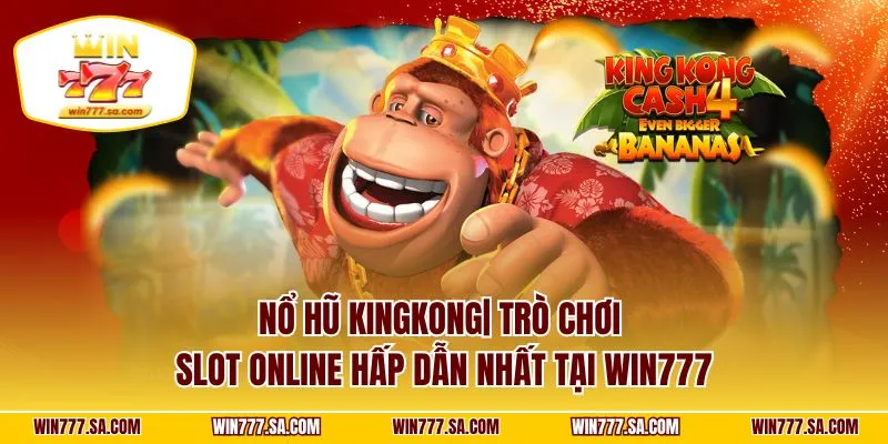 Nổ Hũ Kingkong| Trò Chơi Slot Online Hấp Dẫn Nhất Tại WIN777