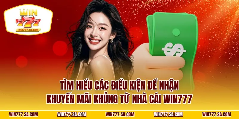 Tìm hiểu các điều kiện để nhận khuyến mãi khủng từ nhà cái WIN777