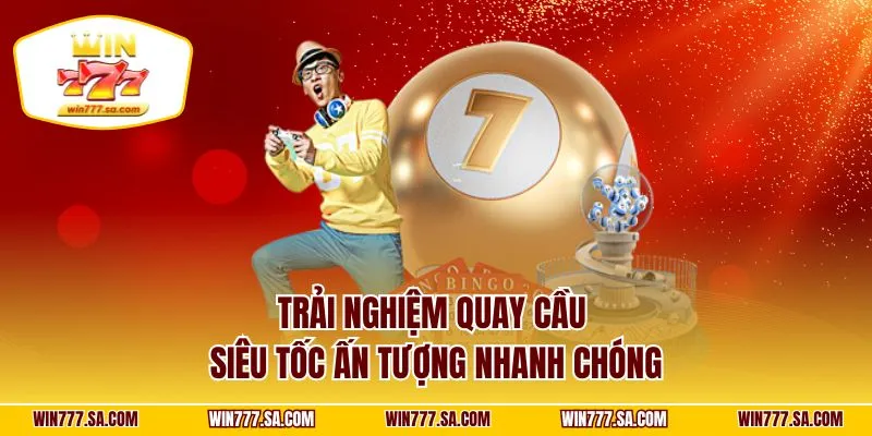 Trải nghiệm quay cầu siêu tốc ấn tượng nhanh chóng